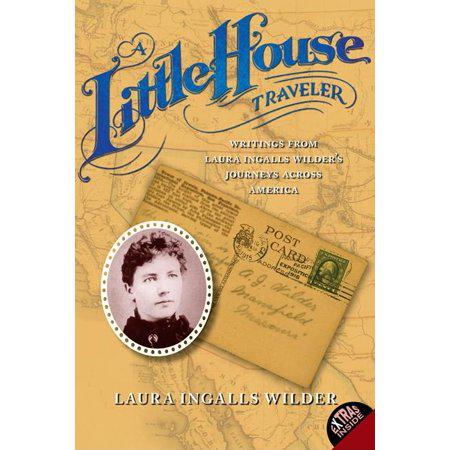 A Little House Traveler: Writings from Laura Ingalls Wilder's Journeys Across America (Little House Nonfiction) by Laura Ingalls Wilder