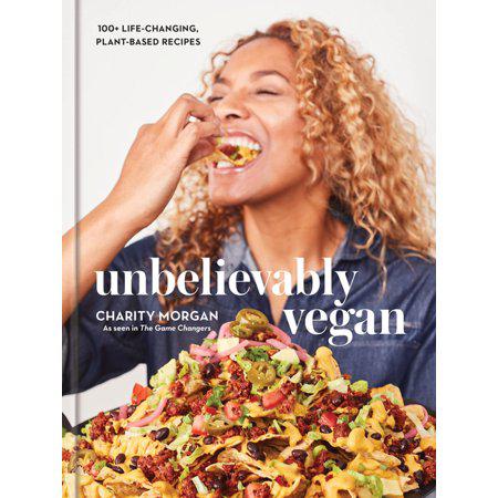 Unbelievably Vegan: 100+ Life-Changing, Plant-Based Recipes: A Cookbook by Charity Morgan