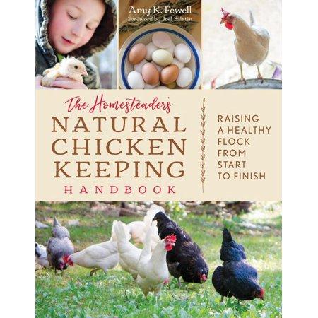 The Homesteader's Natural Chicken Keeping Handbook: Raising a Healthy Flock from Start to Finish by Amy K. Fewell